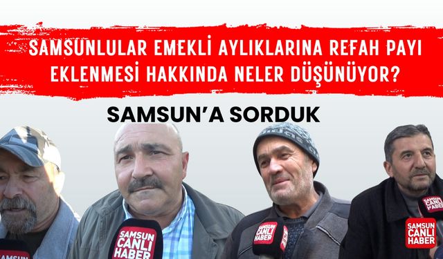 Samsun'a sorduk: Samsunlular emekli aylıklarına refah payı eklenmesi hakkında neler düşünüyor