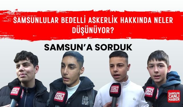 Samsunlular bedelli askerlik hakkında neler düşünüyor?