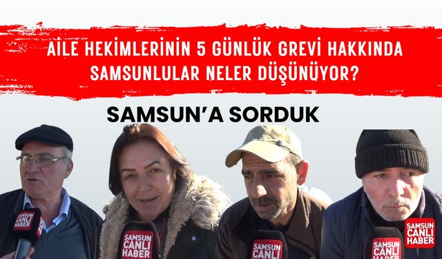 Samsun'a sorduk: Samsunlular aile hekimlerinin 5 günlük görev bırakması hakkında neler düşünüyor?