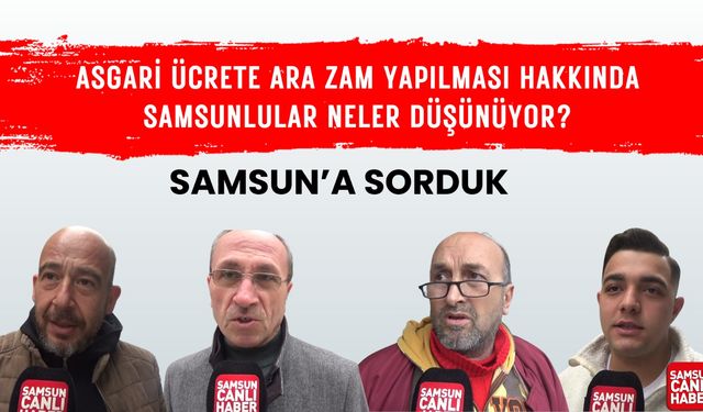 Samsun'a sorduk: Asgari ücrete ara zam yapılması hakkında Samsunlular neler düşünüyor?