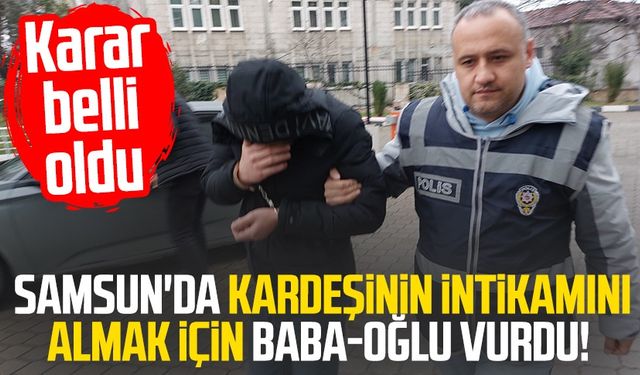 Samsun'da kardeşinin intikamını almak için baba-oğlu vurdu!