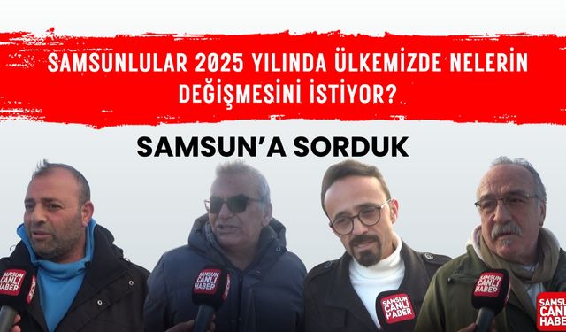 Samsun'a sorduk: Samsunlular 2025 yılında ülkemizde nelerin değişmesini istiyor?