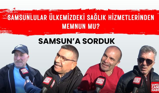 Samsun'a sorduk: Samsunlular ülkemizdeki sağlık hizmetlerinden memnun mu?