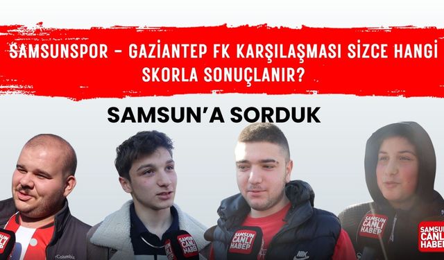 Samsun'a sorduk: Samsunspor - Gaziantep FK karşılaşması sizce hangi skorla sonuçlanır?