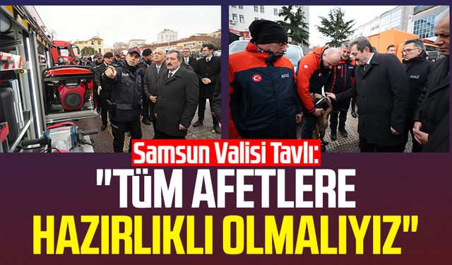 Samsun Valisi Orhan Tavlı: "Tüm afetlere hazırlıklı olmalıyız"