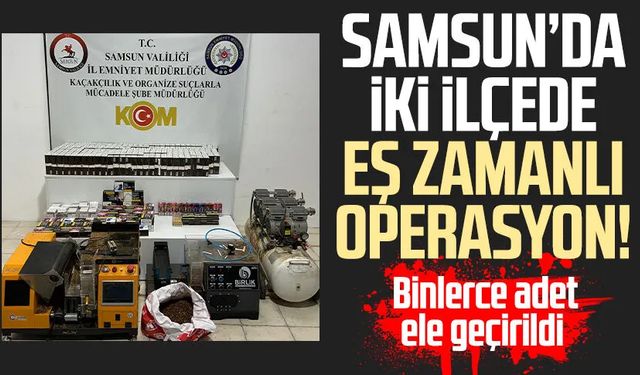 Samsun’da iki ilçede eş zamanlı operasyon! Binlerce adet ele geçirildi