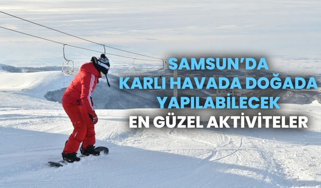 Samsun'da karlı havada doğada yapılabilecek en güzel aktiviteler
