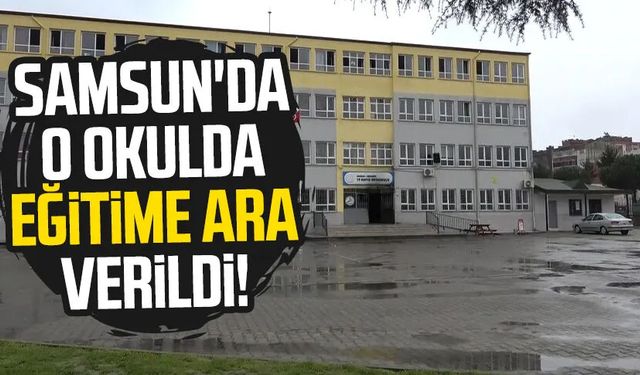 Samsun'da o okulda eğitime ara verildi!