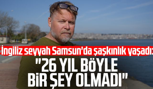 İngiliz seyyah Karl Bushby Samsun'da şaşkınlık yaşadı: "26 yıl böyle bir şey olmadı"