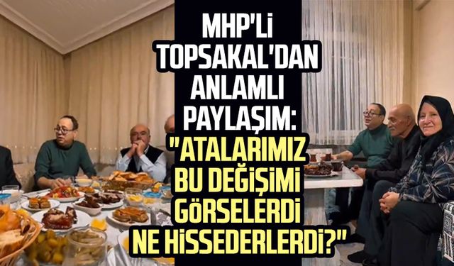 MHP'li İlyas Topsakal'dan anlamlı paylaşım: "Atalarımız bu değişimi görselerdi ne hissederlerdi?"