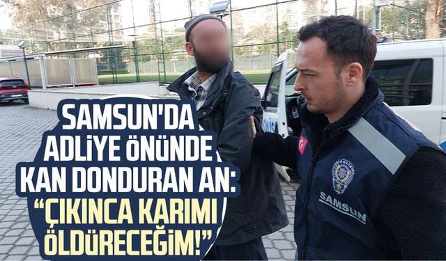 Samsun'da kan donduran an: "Çıkınca karımı öldüreceğimi"