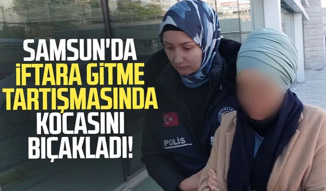 Samsun'da iftara gitme tartışmasında kocasını bıçakladı!