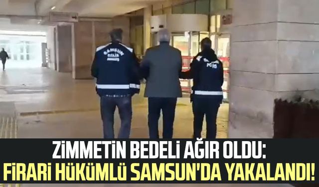 Zimmetin bedeli ağır oldu: Firari hükümlü Samsun'da yakalandı!