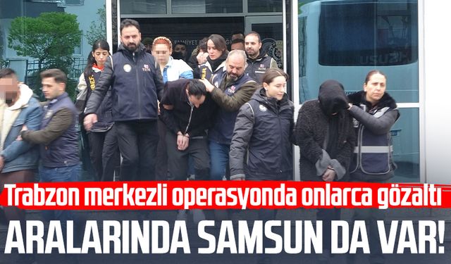 Aralarında Samsun da var: Trabzon merkezli operasyonda onlarca gözaltı