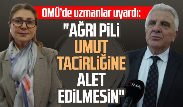 OMÜ’de uzmanlar uyardı: "Ağrı pili umut tacirliğine alet edilmesin"