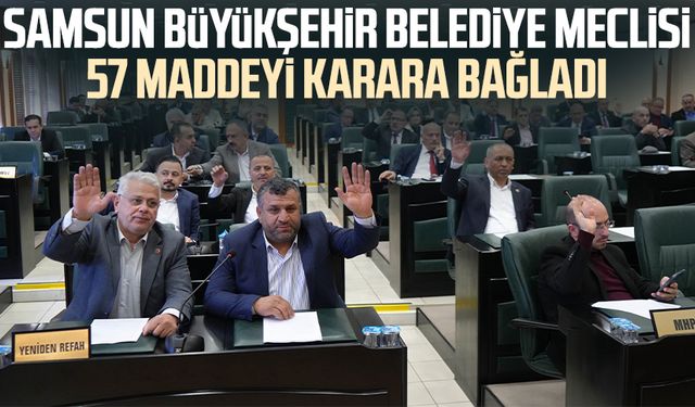 Samsun Büyükşehir Belediye Meclisi 57 maddeyi karara bağladı