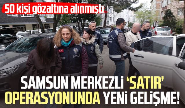 Samsun merkezli 'satır' operasyonunda yeni gelişme!