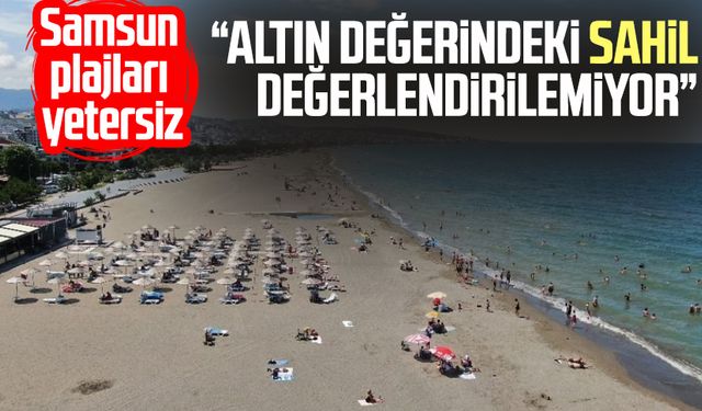 Samsun plajları yetersiz: "Altın değerindeki sahil değerlendirilemiyor"