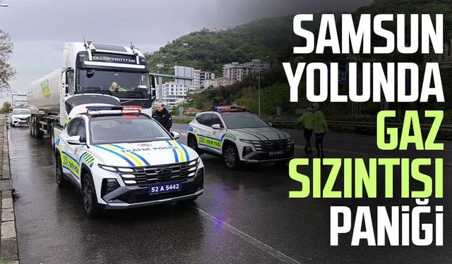 Samsun yolunda gaz sızıntısı paniği