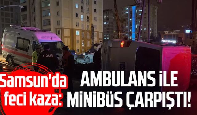 Samsun'da feci kaza: Ambulans ile minibüs çarpıştı!