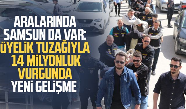 Aralarında Samsun da var: Üyelik tuzağıyla 14 milyonluk vurgunda yeni gelişme