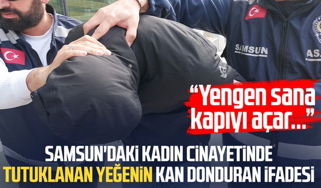 Samsun'da Emine Akpınar cinayetinde tutuklanan yeğenin kan donduran ifadesi