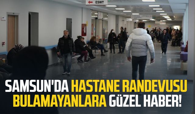 Samsun'da hastane randevusu bulamayanlara güzel haber