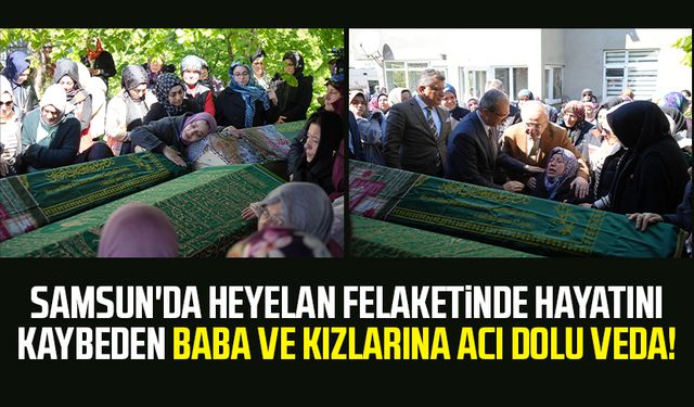 Samsun'da heyelan felaketinde hayatını kaybeden baba ve kızlarına acı dolu veda!