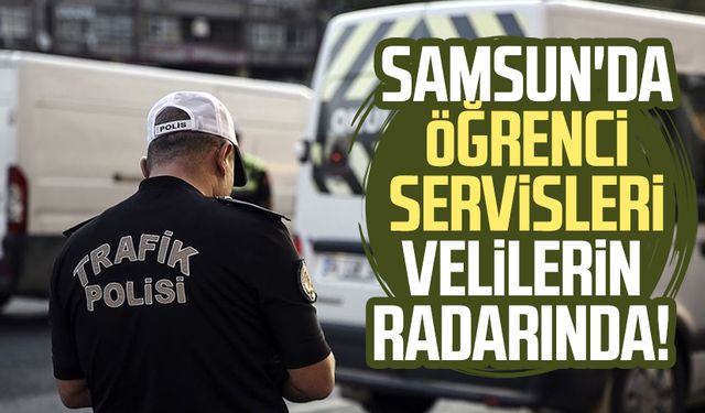 Samsun'da öğrenci servisleri velilerin radarında!