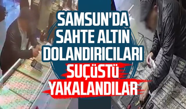 Samsun'da sahte altın dolandırıcıları suçüstü yakalandılar!