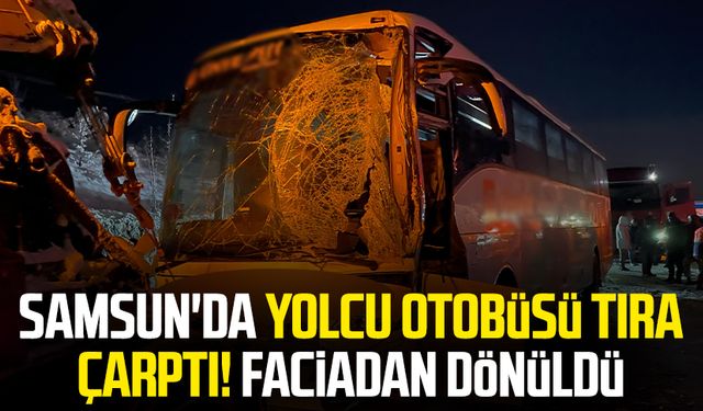 Samsun'da yolcu otobüsü tıra çarptı! Faciadan dönüldü