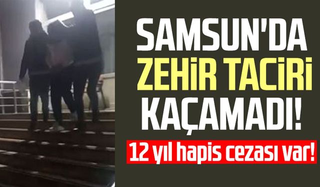 Samsun'da zehir taciri kaçamadı! 12 yıl hapis cezası var!