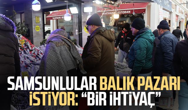 Samsunlular balık pazarı istiyor: "Bir ihtiyaç"