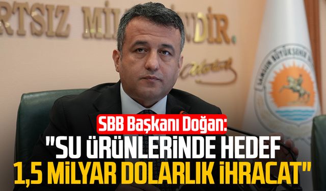 SBB Başkanı Halit Doğan: "Su ürünlerinde hedef 1,5 milyar dolarlık ihracat"