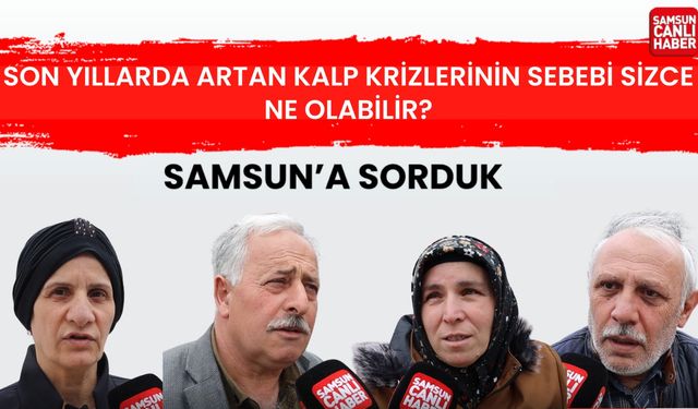 Samsun'a sorduk: Sizce son yıllarda artan kalp krizlerinin sebebi sizce ne olabilir?