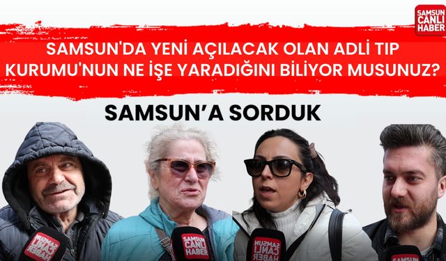 Samsun'a sorduk: Yeni açılacak olan Adli Tıp Kurumu'nun ne işe yaradığını biliyor musunuz?