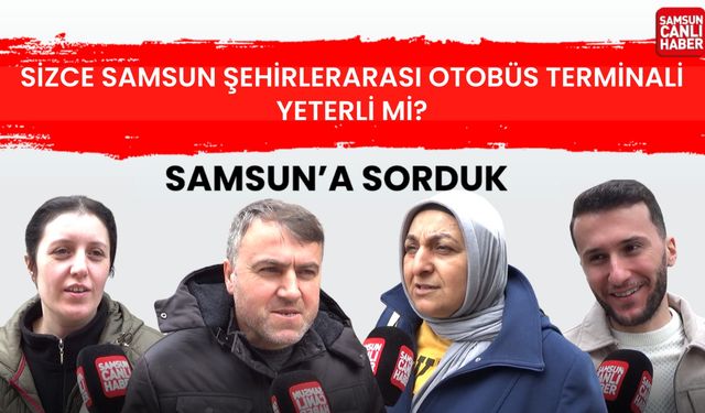 Samsun'a sorduk: Sizce şehirlerarası otobüs terminali yeterli mi?