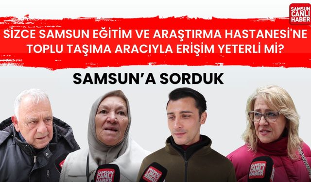 Samsun'a sorduk: Eğitim ve Araştırma Hastanesi'ne toplu taşıma aracıyla erişim yeterli mi?