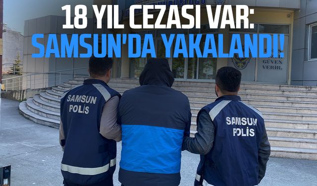 18 yıl cezası var: Samsun'da yakalandı!