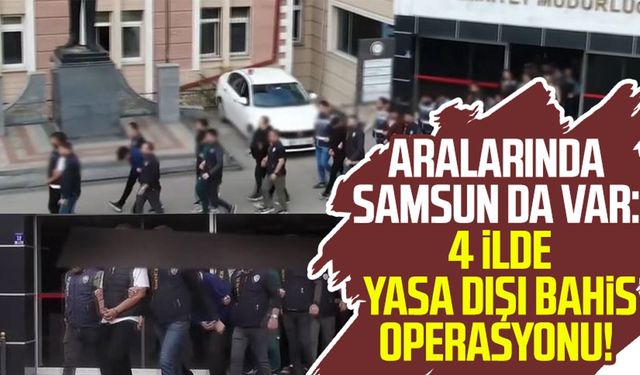 Aralarında Samsun da var: 4 ilde yasa dışı bahis operasyonu!