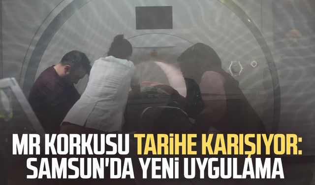 MR korkusu tarihe karışıyor: Samsun'da o hastanede yeni uygulama