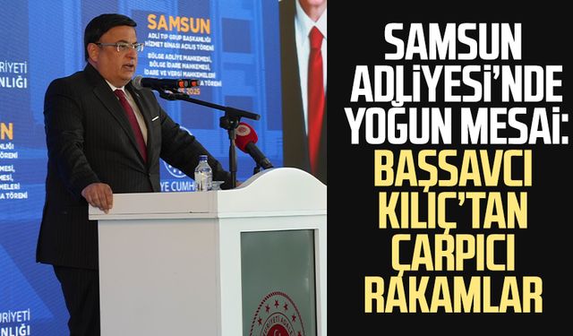 Samsun Adliyesi’nde yoğun mesai: Başsavcı Kılıç’tan çarpıcı rakamlar