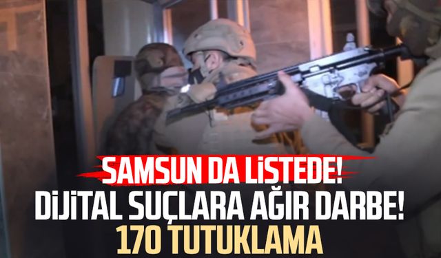 Samsun da listede! Dijital suçlara ağır darbe: 170 tutuklama