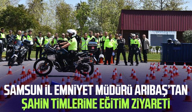 Samsun İl Emniyet Müdürü Ahmet Arıbaş’tan Şahin timlerine eğitim ziyareti