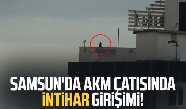 Samsun'da AKM çatısında intihar girişimi!