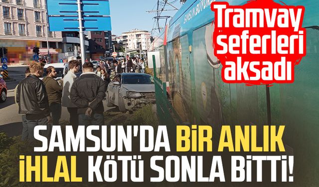 Samsun'da bir anlık ihlal kötü bitti! Tramvay seferleri aksadı