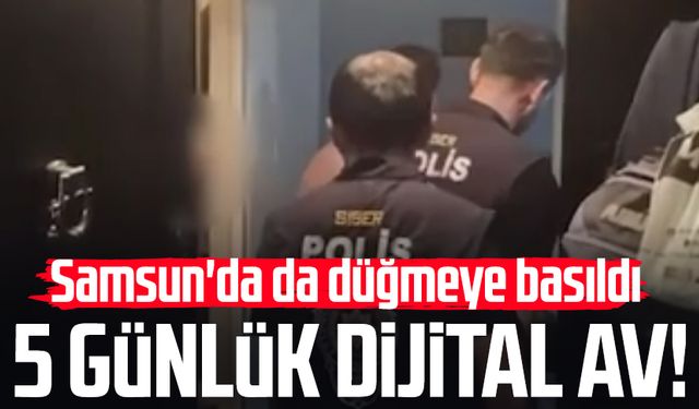 5 günlük dijital av! Samsun'da da düğmeye basıldı