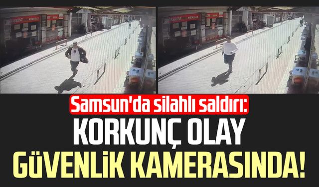 Samsun'da silahlı saldırı: Korkunç olay güvenlik kamerasında!