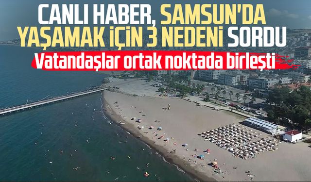 Samsun Canlı Haber Samsun'da yaşamak için 3 nedeni sordu