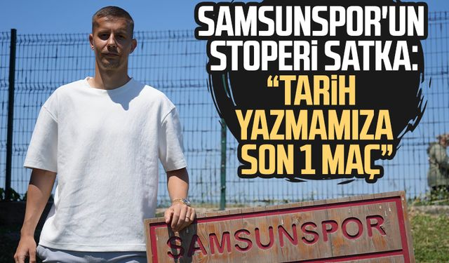 Samsunspor'un stoperi Satka: "Tarih yazmamıza son 1 maç"